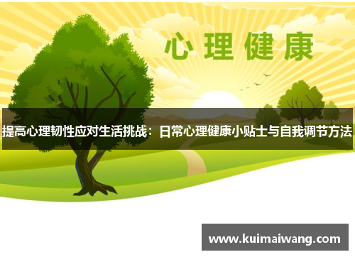 提高心理韧性应对生活挑战:日常心理健康小贴士与自我调节方法