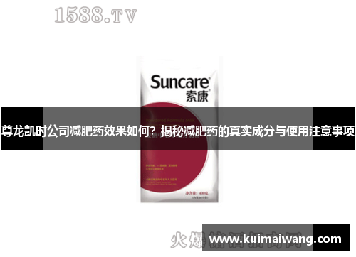 尊龙凯时公司减肥药效果如何?揭秘减肥药的真实成分与使用注意事项